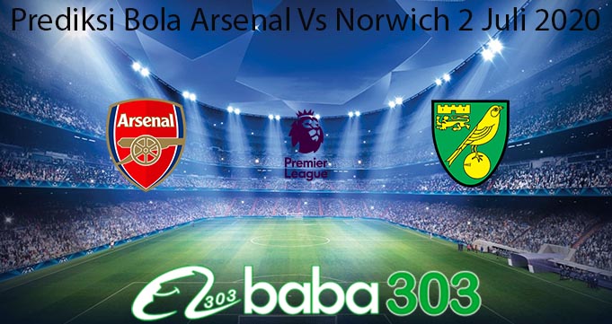 Prediksi Bola Arsenal Vs Norwich 2 Juli 2020
