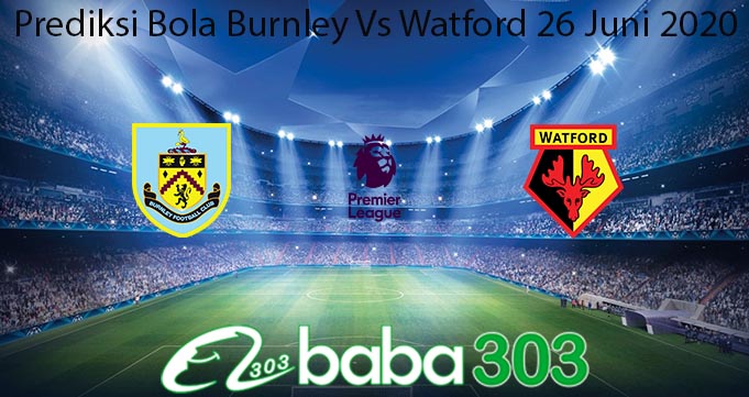 Prediksi Bola Burnley Vs Watford 26 Juni 2020