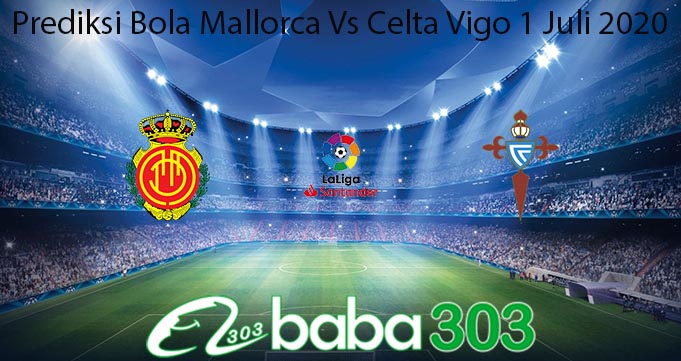 Prediksi Bola Mallorca Vs Celta Vigo 1 Juli 2020