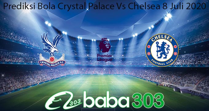 Prediksi Bola Crystal Palace Vs Chelsea 8 Juli 2020