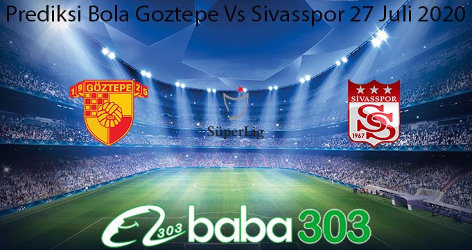 Prediksi Bola Goztepe Vs Sivasspor 27 Juli 2020