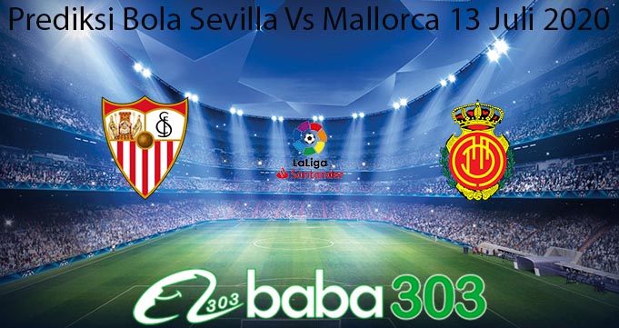 Prediksi Bola Sevilla Vs Mallorca 13 Juli 2020