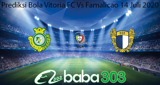 Prediksi Bola Vitoria FC Vs Famalicao 14 Juli 2020