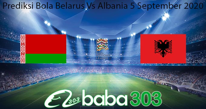 Prediksi Bola Belarus Vs Albania 5 September 2020