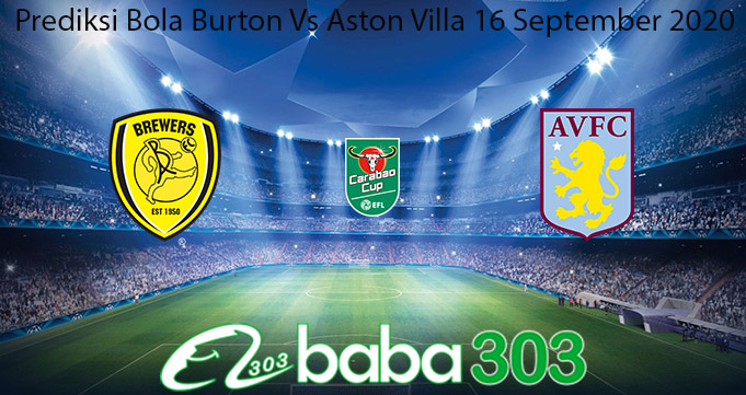 Prediksi Bola Burton Vs Aston Villa 16 September 2020