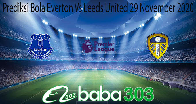 Prediksi Bola Everton Vs Leeds United 29 November 2020