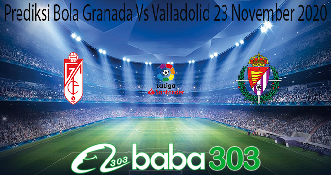 Prediksi Bola Granada Vs Valladolid 23 November 2020