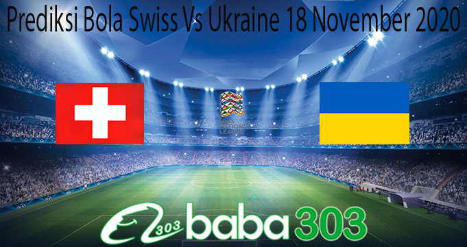Prediksi Bola Swiss Vs Ukraine 18 November 2020