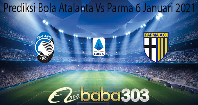 Prediksi Bola Atalanta Vs Parma 6 Januari 2021