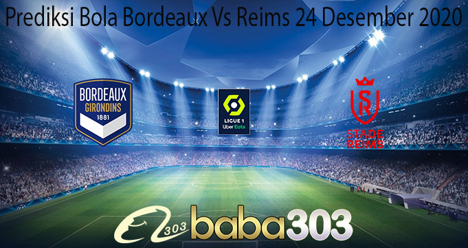 Prediksi Bola Bordeaux Vs Reims 24 Desember 2020