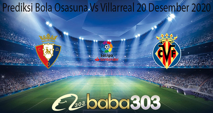 Prediksi Bola Osasuna Vs Villarreal 20 Desember 2020