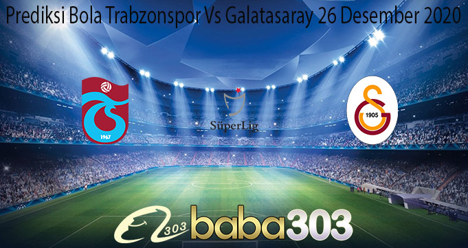 Prediksi Bola Trabzonspor Vs Galatasaray 26 Desember 2020