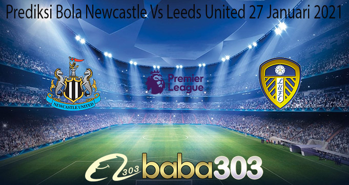 Prediksi Bola Newcastle Vs Leeds United 27 Januari 2021