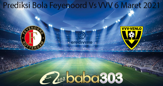 Prediksi Bola Feyenoord Vs VVV 6 Maret 2021