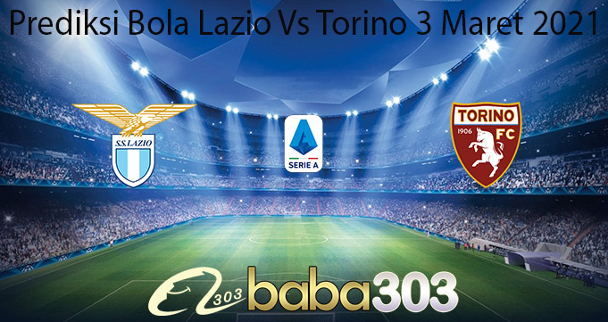 Prediksi Bola Lazio Vs Torino 3 Maret 2021
