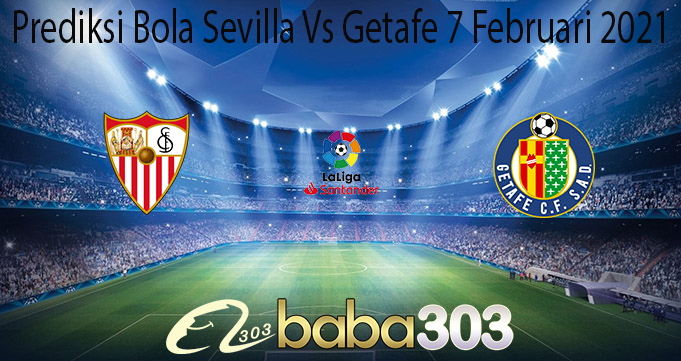 Prediksi Bola Sevilla Vs Getafe 7 Februari 2021