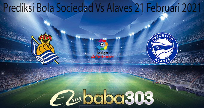 Prediksi Bola Sociedad Vs Alaves 21 Februari 2021