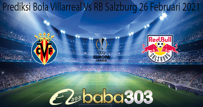 Prediksi Bola Villarreal Vs RB Salzburg 26 Februari 2021