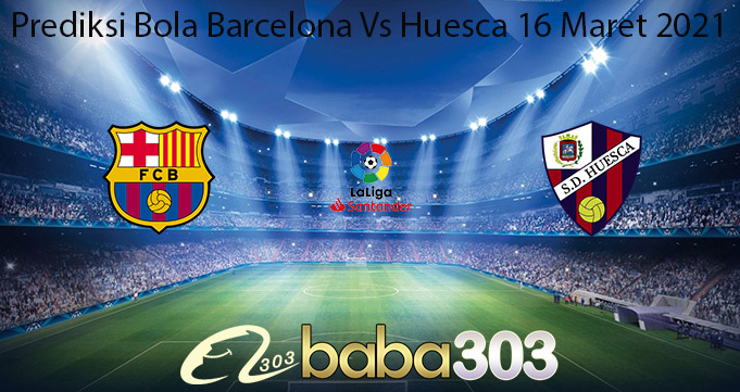 Prediksi Bola Barcelona Vs Huesca 16 Maret 2021