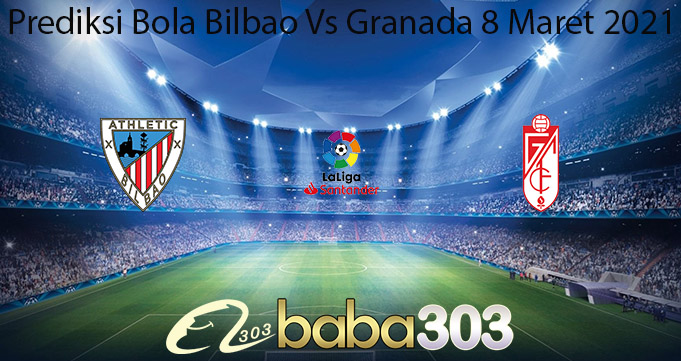 Prediksi Bola Bilbao Vs Granada 8 Maret 2021