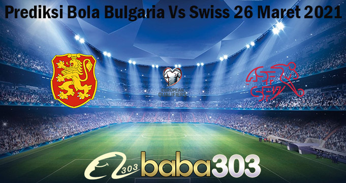 Prediksi Bola Bulgaria Vs Swiss 26 Maret 2021