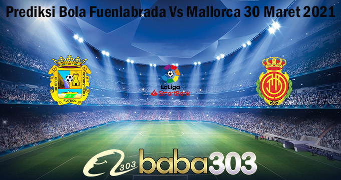 Prediksi Bola Fuenlabrada Vs Mallorca 30 Maret 2021