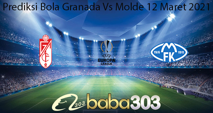 Prediksi Bola Granada Vs Molde 12 Maret 2021