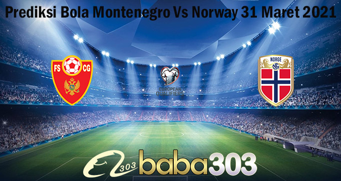 Prediksi Bola Montenegro Vs Norway 31 Maret 2021