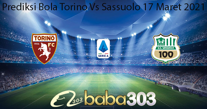 Prediksi Bola Torino Vs Sassuolo 17 Maret 2021