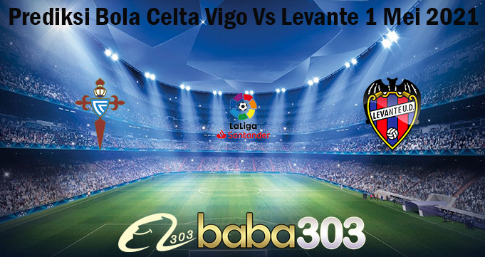 Prediksi Bola Celta Vigo Vs Levante 1 Mei 2021