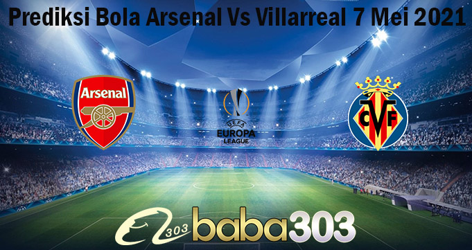 Prediksi Bola Arsenal Vs Villarreal 7 Mei 2021