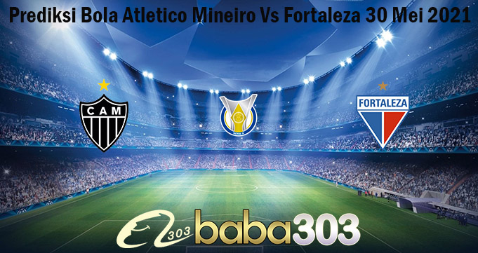 Prediksi Bola Atletico Mineiro Vs Fortaleza 30 Mei 2021