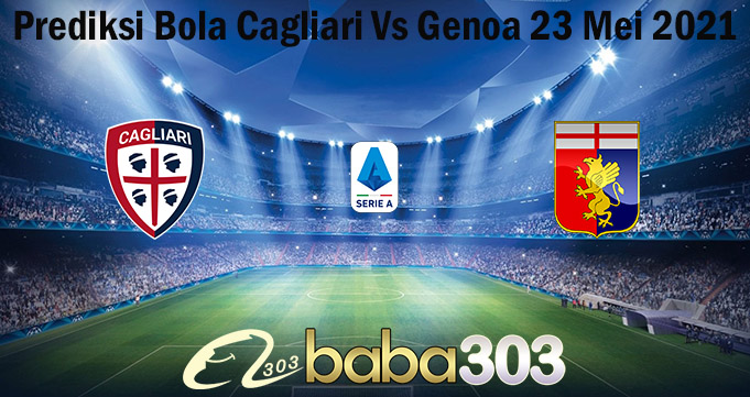 Prediksi Bola Cagliari Vs Genoa 23 Mei 2021