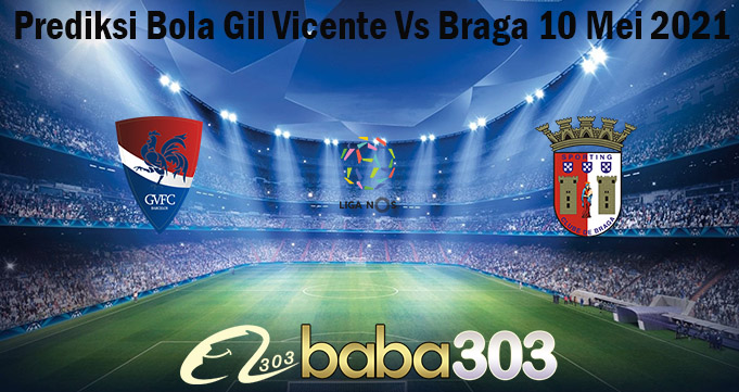 Prediksi Bola Gil Vicente Vs Braga 10 Mei 2021