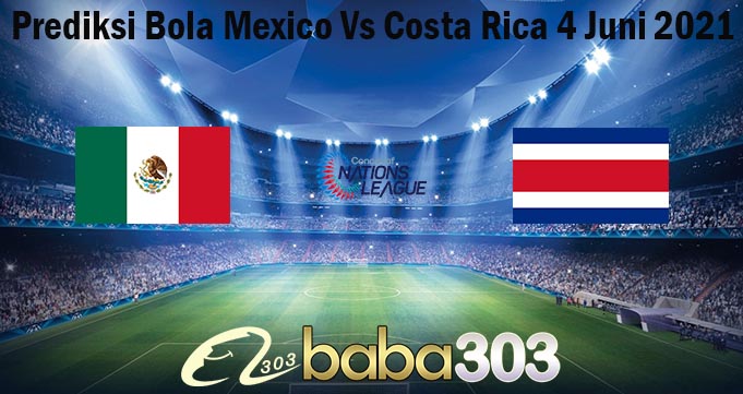 Prediksi Bola Mexico Vs Costa Rica 4 Juni 2021