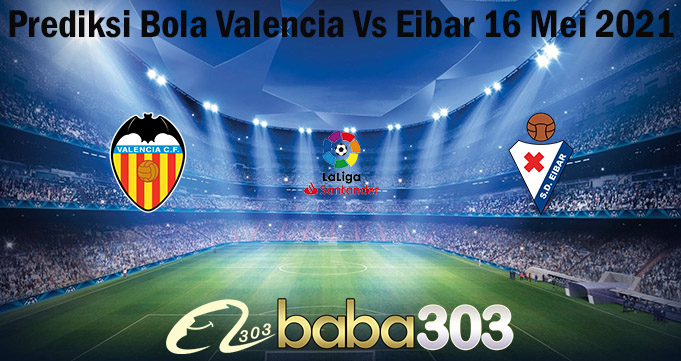 Prediksi Bola Valencia Vs Eibar 16 Mei 2021