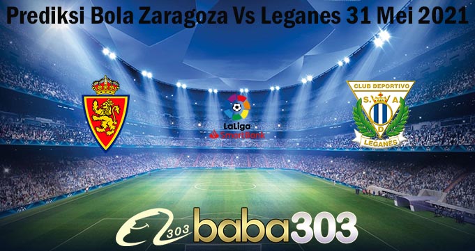 Prediksi Bola Zaragoza Vs Leganes 31 Mei 2021
