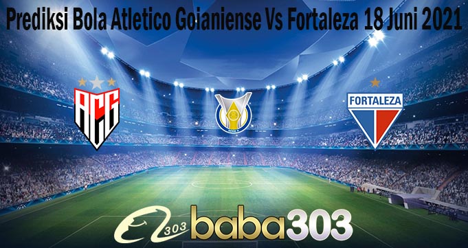Prediksi Bola Atletico Goianiense Vs Fortaleza 18 Juni 2021