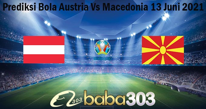 Prediksi Bola Austria Vs Macedonia 13 Juni 2021