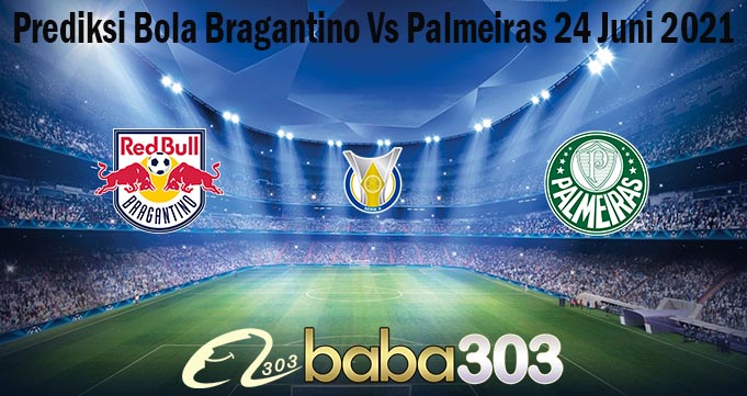 Prediksi Bola Bragantino Vs Palmeiras 24 Juni 2021