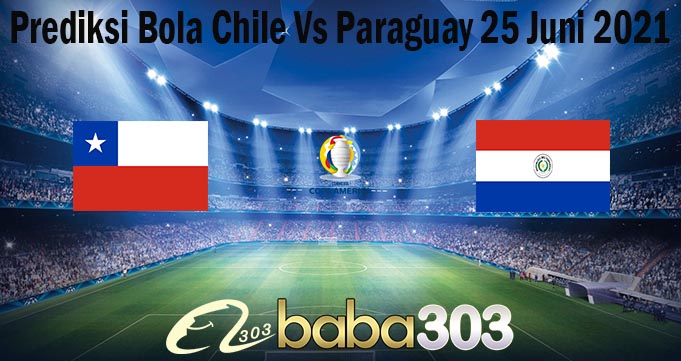 Prediksi Bola Chile Vs Paraguay 25 Juni 2021