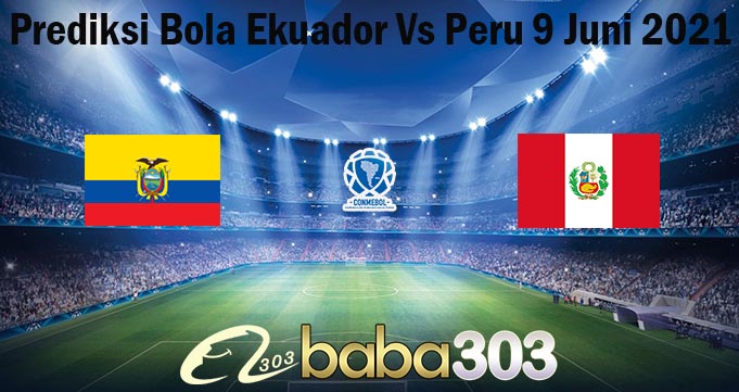 Prediksi Bola Ekuador Vs Peru 9 Juni 2021