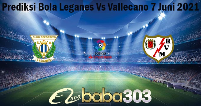 Prediksi Bola Leganes Vs Vallecano 7 Juni 2021