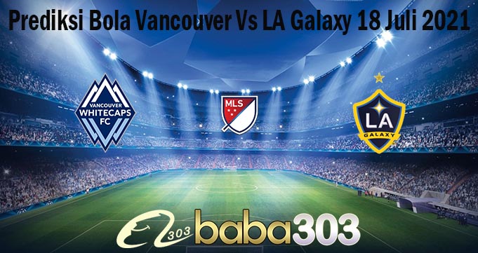 Prediksi Bola Vancouver Vs LA Galaxy 18 Juli 2021