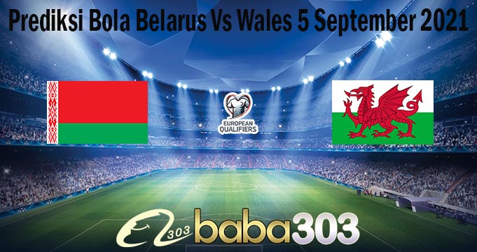 Prediksi Bola Belarus Vs Wales 5 September 2021