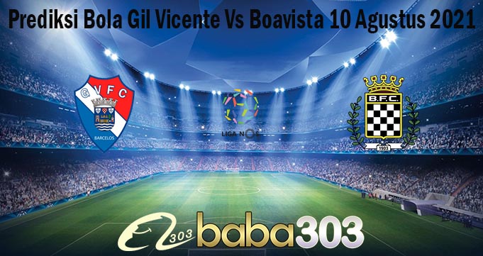 Prediksi Bola Gil Vicente Vs Boavista 10 Agustus 2021