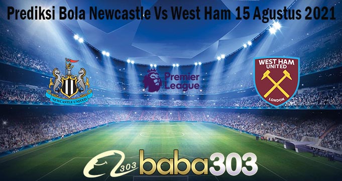 Prediksi Bola Newcastle Vs West Ham 15 Agustus 2021