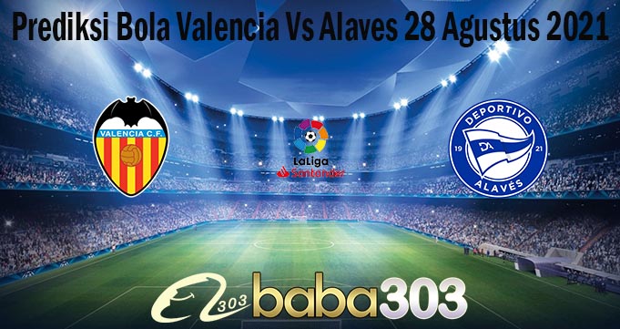 Prediksi Bola Valencia Vs Alaves 28 Agustus 2021