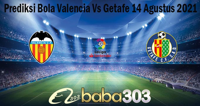 Prediksi Bola Valencia Vs Getafe 14 Agustus 2021