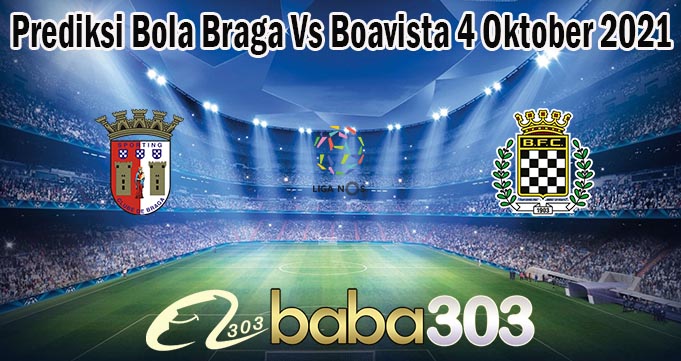 Prediksi Bola Braga Vs Boavista 4 Oktober 2021